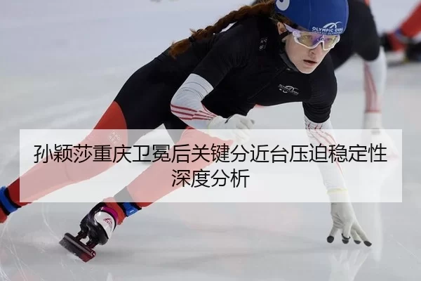 孙颖莎重庆卫冕后关键分近台压迫稳定性深度分析